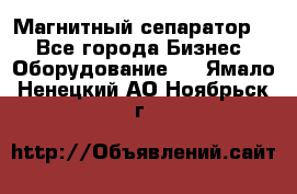 Магнитный сепаратор.  - Все города Бизнес » Оборудование   . Ямало-Ненецкий АО,Ноябрьск г.